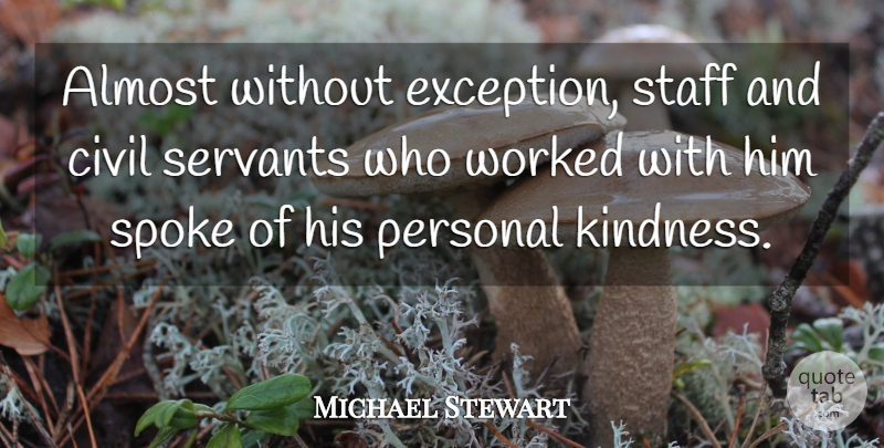 Michael Stewart Quote About Almost, Civil, Kindness, Personal, Servants: Almost Without Exception Staff And...
