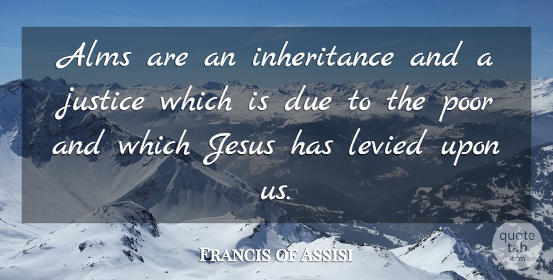Francis of Assisi Quote About Jesus, Justice, Saint: Alms Are An Inheritance And...