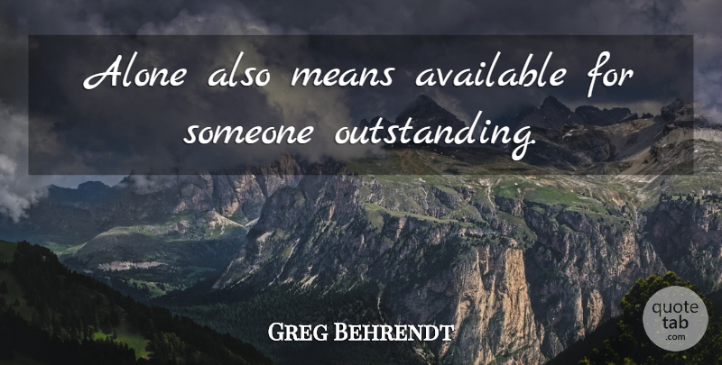 Greg Behrendt Quote About Mean, Outstanding, Available: Alone Also Means Available For...