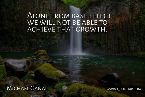 Michael Ganal Quote About Achieve, Alone, Base, Growth: Alone From Base Effect We...