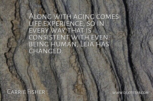 Carrie Fisher Quote About Along, Consistent, Experience, Leia, Life: Along With Aging Comes Life...