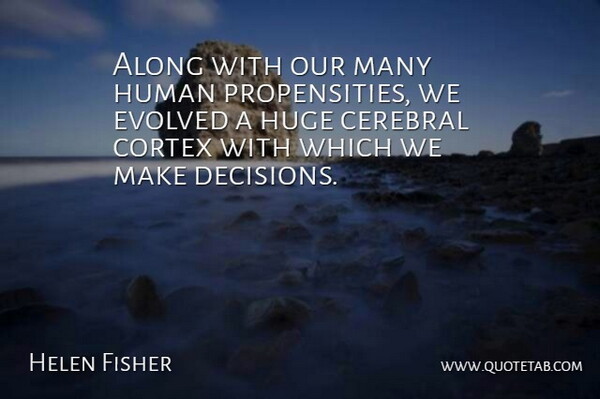 Helen Fisher Quote About Decision, Humans, Propensity: Along With Our Many Human...
