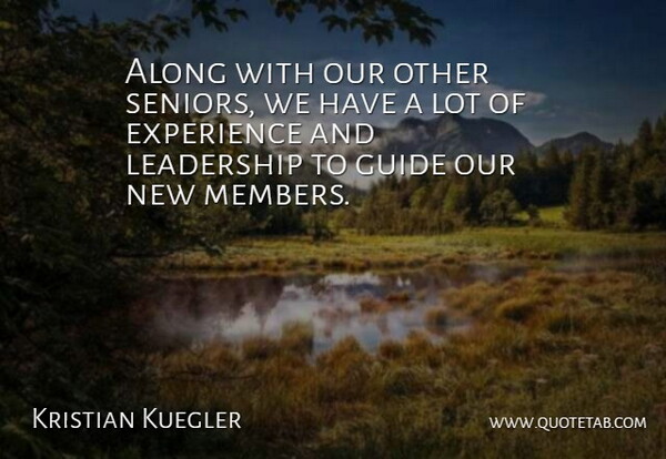 Kristian Kuegler Quote About Along, Experience, Guide, Leadership: Along With Our Other Seniors...