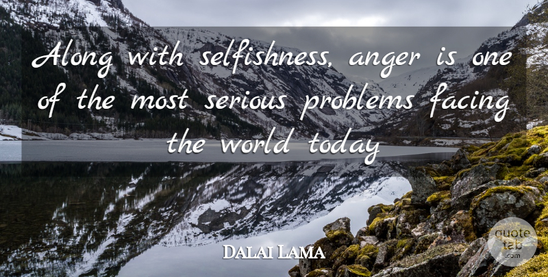 Dalai Lama Quote About Selfishness, Today, Serious: Along With Selfishness Anger Is...