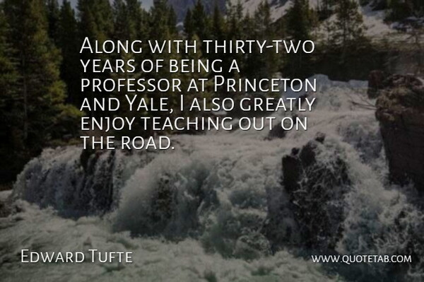 Edward Tufte Quote About Along, Enjoy, Greatly, Princeton, Professor: Along With Thirty Two Years...