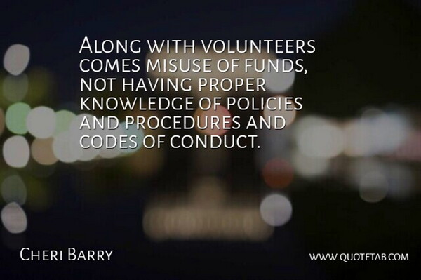 Cheri Barry Quote About Along, Codes, Knowledge, Misuse, Policies: Along With Volunteers Comes Misuse...