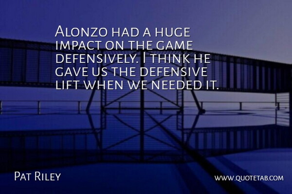 Pat Riley Quote About Defensive, Game, Gave, Huge, Impact: Alonzo Had A Huge Impact...