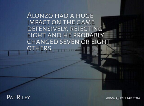 Pat Riley Quote About Changed, Eight, Game, Huge, Impact: Alonzo Had A Huge Impact...