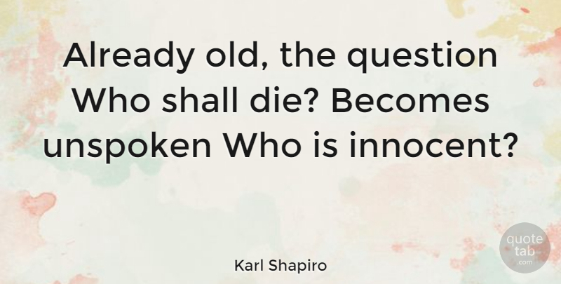 Karl Shapiro Quote About Innocence, Innocent, Unspoken: Already Old The Question Who...