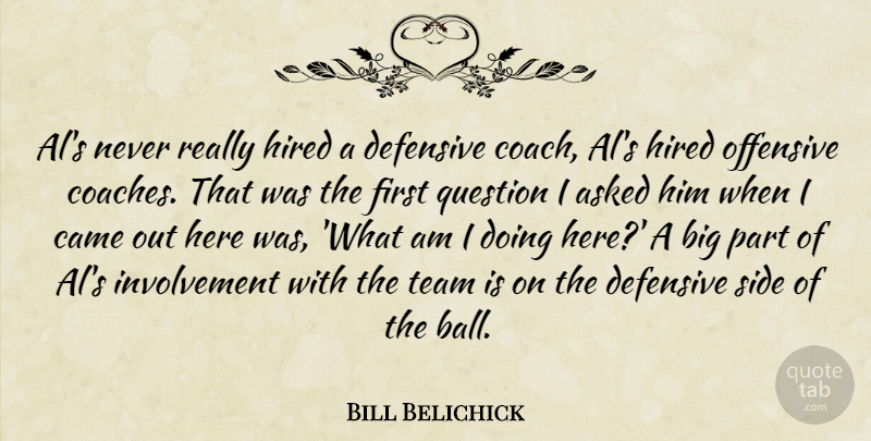 Bill Belichick Quote About Asked, Came, Defensive, Hired, Offensive: Als Never Really Hired A...