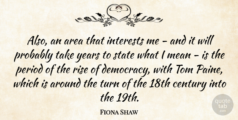 Fiona Shaw Quote About Mean, Years, Democracy: Also An Area That Interests...