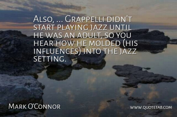 Mark O'Connor Quote About Hear, Jazz, Molded, Playing, Start: Also Grappelli Didnt Start Playing...