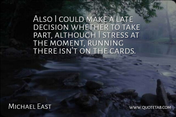 Michael East Quote About Although, Decision, Late, Running, Stress: Also I Could Make A...