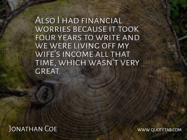 Jonathan Coe Quote About English Novelist, Financial, Four, Income, Living: Also I Had Financial Worries...
