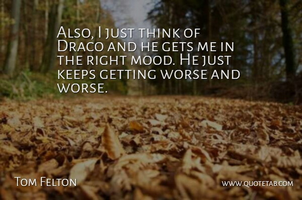 Tom Felton Quote About Thinking, Mood, Draco: Also I Just Think Of...