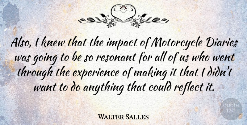Walter Salles Quote About Diaries, Experience, Knew, Motorcycle: Also I Knew That The...