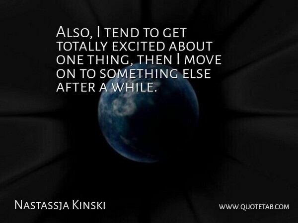Nastassja Kinski Quote About Excited, Move, Tend, Totally: Also I Tend To Get...