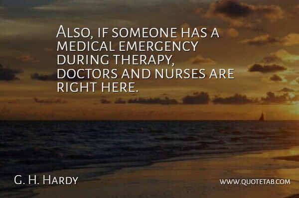 G. H. Hardy Quote About Doctors, Emergency, Medical, Nurses: Also If Someone Has A...