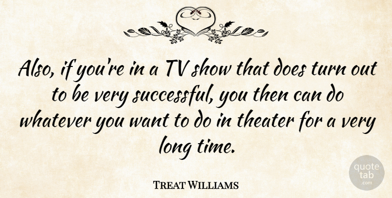 Treat Williams Quote About Successful, Tv Shows, Long: Also If Youre In A...