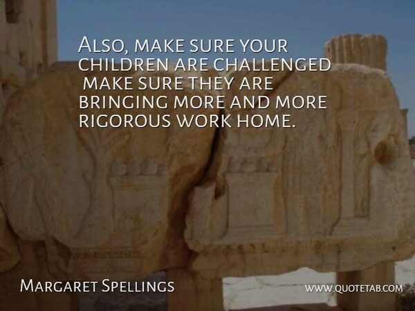 Margaret Spellings Quote About Bringing, Challenged, Children, Rigorous, Sure: Also Make Sure Your Children...