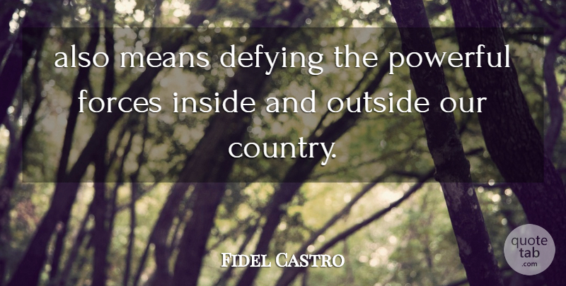 Fidel Castro Quote About Defying, Forces, Inside, Means, Outside: Also Means Defying The Powerful...