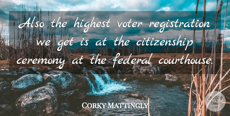 Corky Mattingly Quote About Ceremony, Citizenship, Federal, Highest, Voter: Also The Highest Voter Registration...