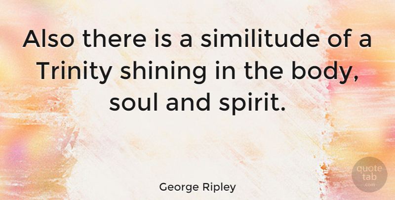 George Ripley Quote About Shining, Soul, Body: Also There Is A Similitude...