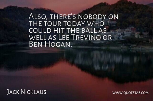 Jack Nicklaus Quote About Ball, Ben, Hit, Lee, Nobody: Also Theres Nobody On The...