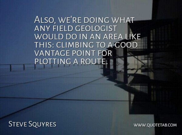 Steve Squyres Quote About Area, Climbing, Field, Geologist, Good: Also Were Doing What Any...