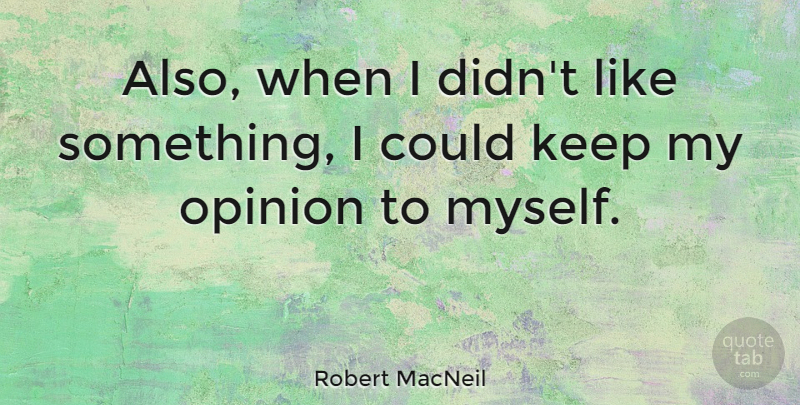 Robert MacNeil Quote About undefined: Also When I Didnt Like...