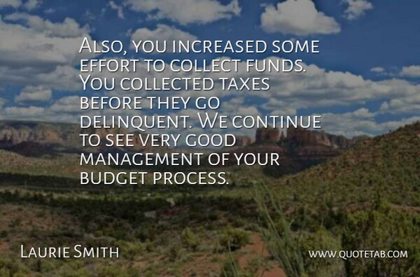 Laurie Smith Quote About Budget, Collect, Collected, Continue, Effort: Also You Increased Some Effort...