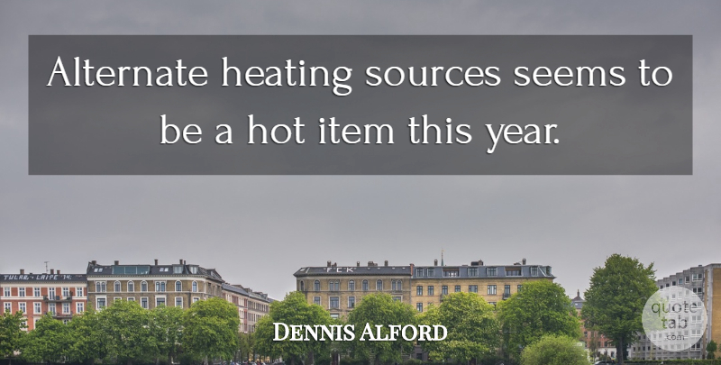 Dennis Alford Quote About Alternate, Hot, Item, Seems, Sources: Alternate Heating Sources Seems To...