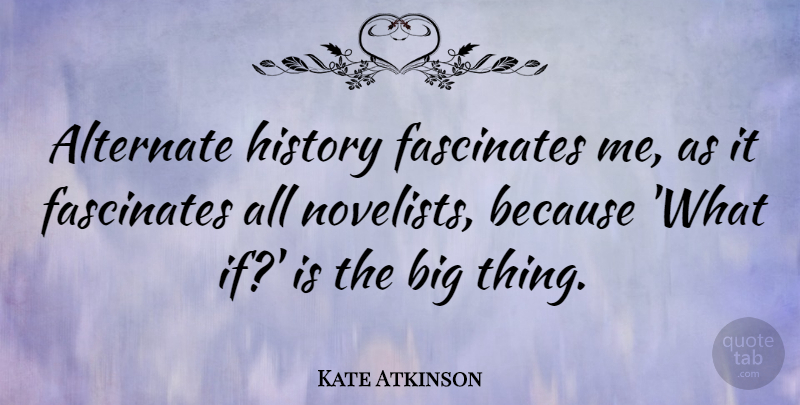 Kate Atkinson Quote About What If, Novelists, Bigs: Alternate History Fascinates Me As...