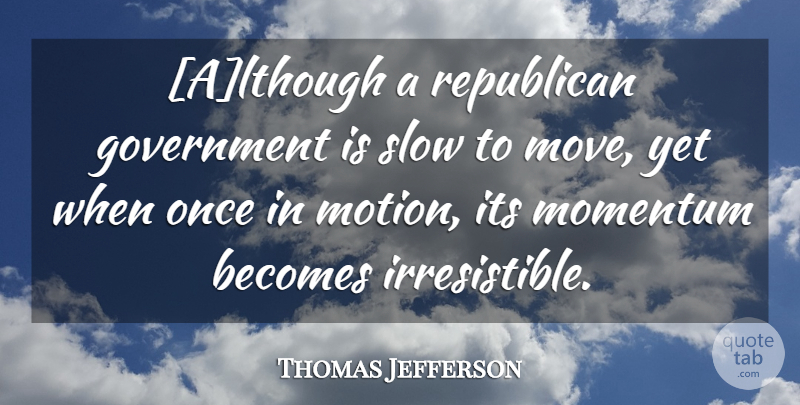 Thomas Jefferson Quote About Moving, Republican Government, Momentum: Although A Republican Government Is...