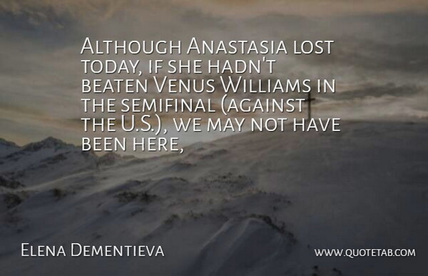 Elena Dementieva Quote About Although, Beaten, Lost, Venus, Williams: Although Anastasia Lost Today If...