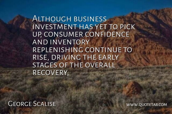George Scalise Quote About Although, Business, Confidence, Consumer, Continue: Although Business Investment Has Yet...