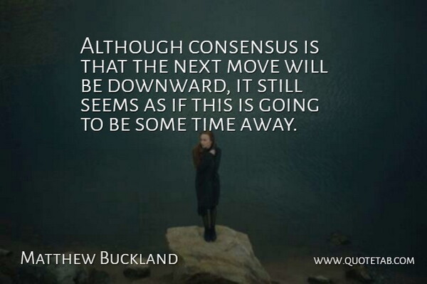 Matthew Buckland Quote About Although, Consensus, Move, Next, Seems: Although Consensus Is That The...
