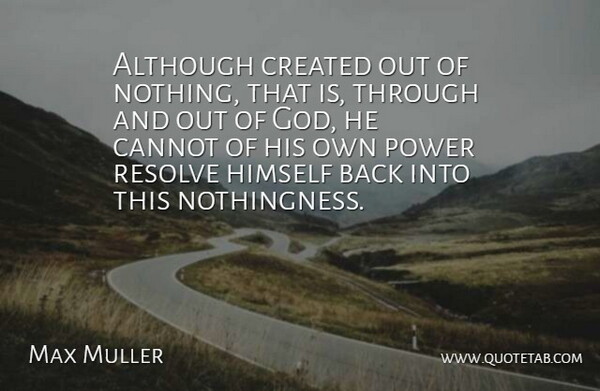 Max Muller Quote About Although, Cannot, Created, Himself, Power: Although Created Out Of Nothing...