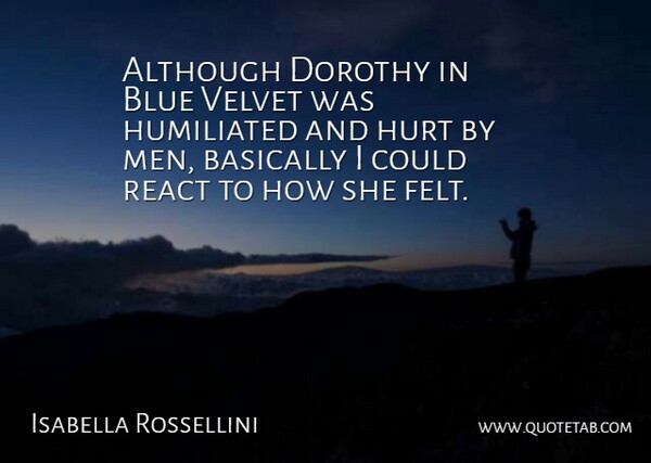 Isabella Rossellini Quote About Hurt, Men, Blue: Although Dorothy In Blue Velvet...