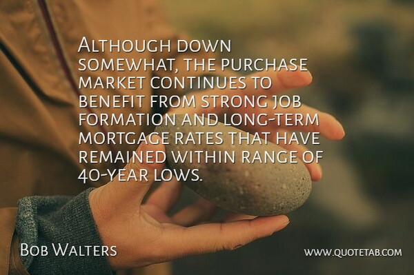 Bob Walters Quote About Although, Benefit, Continues, Job, Market: Although Down Somewhat The Purchase...