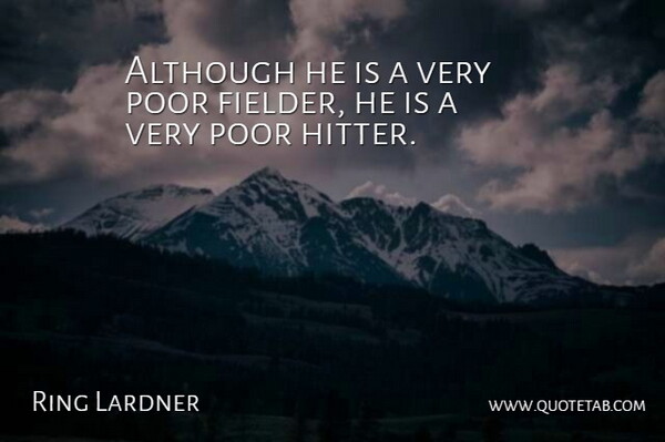 Ring Lardner Quote About Although, Poor: Although He Is A Very...