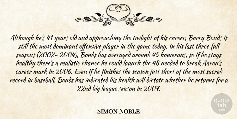Simon Noble Quote About Although, Averaged, Barry, Bonds, Break: Although Hes 41 Years Old...
