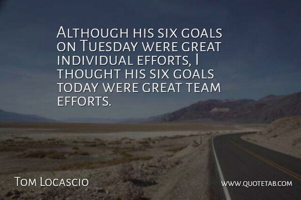 Tom Locascio Quote About Although, Goals, Great, Individual, Six: Although His Six Goals On...