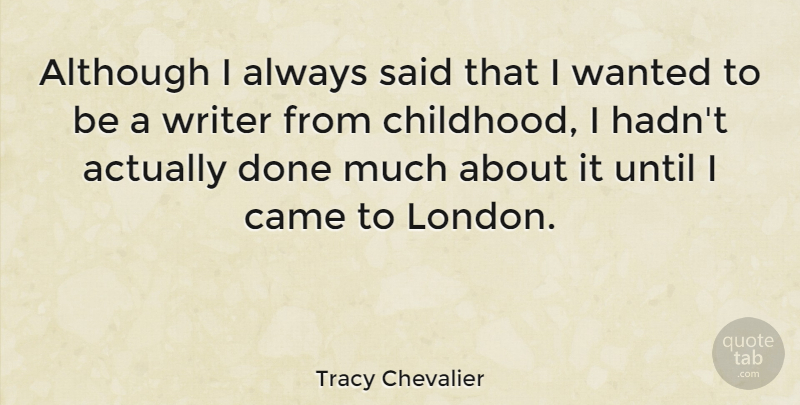 Tracy Chevalier Quote About Childhood, London, Done: Although I Always Said That...