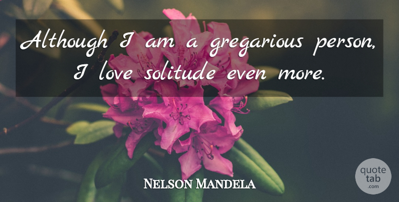 Nelson Mandela Quote About Solitude, Gregarious, Persons: Although I Am A Gregarious...
