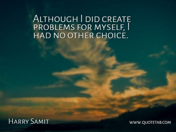 Harry Samit Quote About Although, Create, Problems: Although I Did Create Problems...