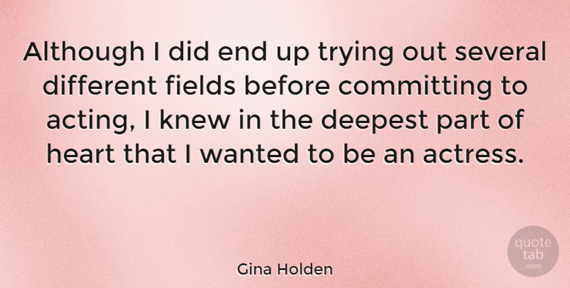 Gina Holden Quote About Heart, Trying, Acting: Although I Did End Up...