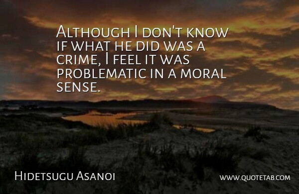 Hidetsugu Asanoi Quote About Although, Moral: Although I Dont Know If...
