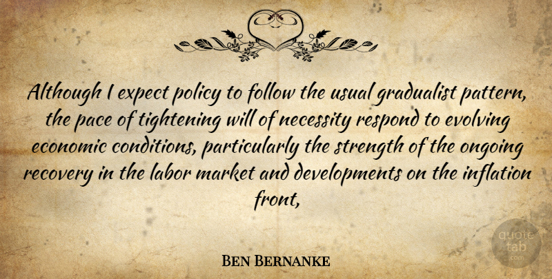 Ben Bernanke Quote About Although, Economic, Evolving, Expect, Follow: Although I Expect Policy To...