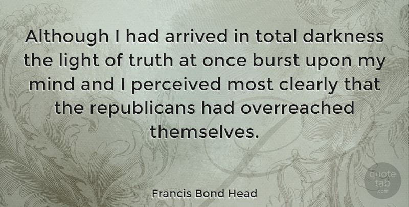 Francis Bond Head Quote About Light, Darkness, Mind: Although I Had Arrived In...